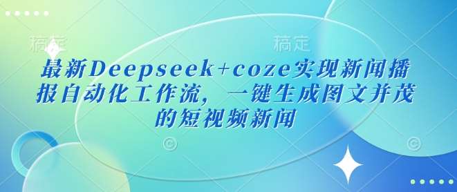 最新Deepseek+coze实现新闻播报自动化工作流，一键生成图文并茂的短视频新闻汇创网-网创项目_汇创网_中创网_福缘网_冒泡网_资源整合平台汇创网