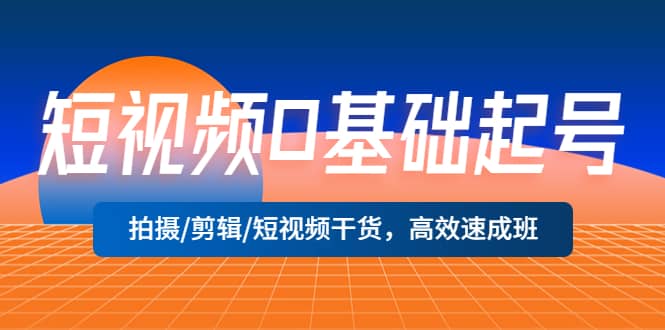 短视频0基础起号，拍摄/剪辑/短视频干货，高效速成班汇创网-网创项目_汇创网_中创网_福缘网_冒泡网_资源整合平台汇创网