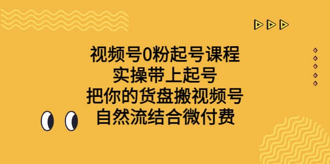 视频号0粉起号课程 实操带上起号 把你的货盘搬视频号 自然流结合微付费汇创网-网创项目_汇创网_中创网_福缘网_冒泡网_资源整合平台汇创网
