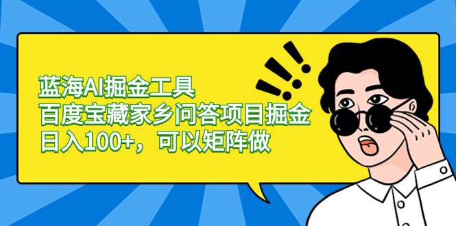 （8506期）蓝海AI掘金工具百度宝藏家乡问答项目掘金，日入100+，可以矩阵做网创项目_汇创网_中创网_福缘网_冒泡网_资源整合平台汇创网