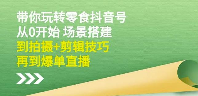 隋校长带你玩转抖音零食号：从0开始场景搭建，到拍摄+剪辑技巧，再到爆单直播汇创网-网创项目_汇创网_中创网_福缘网_冒泡网_资源整合平台汇创网