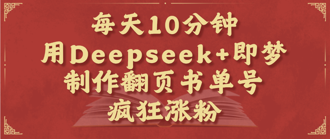 每天十分钟，用Deepseek+即梦，制作翻页书单号，疯狂涨粉，单日变现1000+汇创网-网创项目_汇创网_中创网_福缘网_冒泡网_资源整合平台汇创网