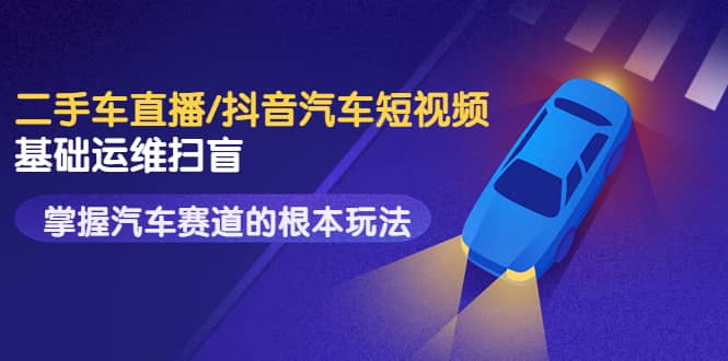 二手车直播/抖音汽车短视频基础运维扫盲，掌握汽车赛道的根本玩法汇创网-网创项目_汇创网_中创网_福缘网_冒泡网_网创项目平台汇创网