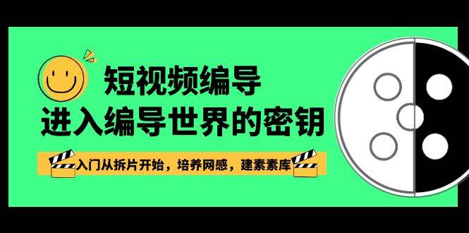 短视频编导，进入编导世界的密钥，入门从拆片开始，培养网感，建素素库汇创网-网创项目_汇创网_中创网_福缘网_冒泡网_资源整合平台汇创网