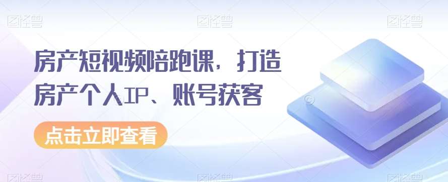 房产短视频陪跑课，打造房产个人IP、账号获客汇创网-网创项目_汇创网_中创网_福缘网_冒泡网_资源整合平台汇创网