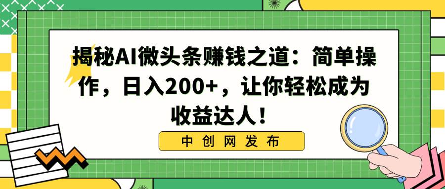 揭秘AI微头条赚钱之道：简单操作，日入200+，让你轻松成为收益达人！网创项目_汇创网_中创网_福缘网_冒泡网_资源整合平台汇创网