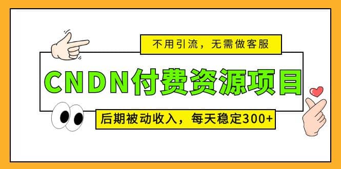 CNDN付费资源项目，不用引流，无需做客服，后期被动收入汇创网-网创项目_汇创网_中创网_福缘网_冒泡网_资源整合平台汇创网