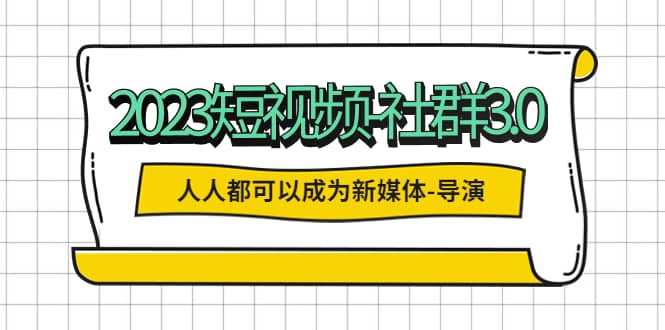 2023短视频-社群3.0，人人都可以成为新媒体-导演 (包含内部社群直播课全套)汇创网-网创项目_汇创网_中创网_福缘网_冒泡网_资源整合平台汇创网