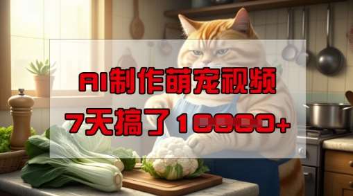 靠AI制作萌宠视频，操作简单门槛低，有手机就行，7天搞了1W汇创网-网创项目_汇创网_中创网_福缘网_冒泡网_资源整合平台汇创网