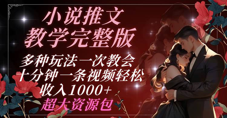 小说推文教学完整版 多种玩法一次教会 十分钟一条视频轻松收入1000+ 超大资源包汇创网-网创项目_汇创网_中创网_福缘网_冒泡网_资源整合平台汇创网