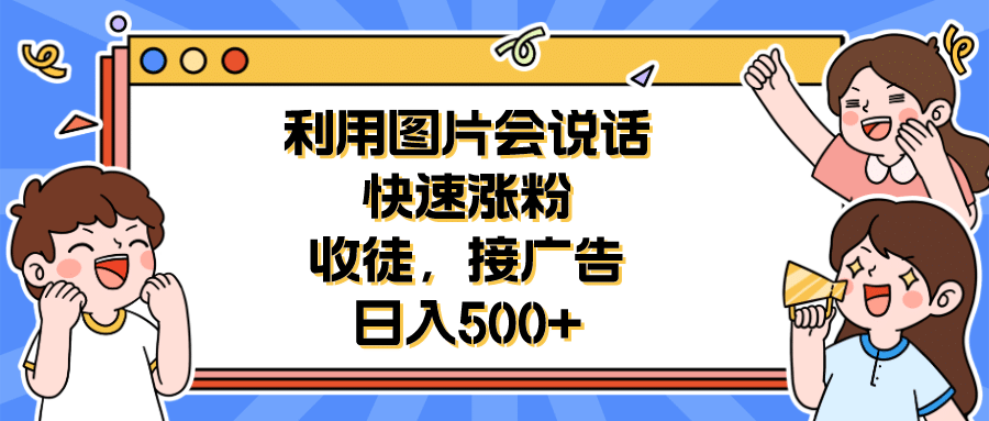 利用会说话的图片快速涨粉，收徒，接广告日入500+汇创网-网创项目_汇创网_中创网_福缘网_冒泡网_资源整合平台汇创网