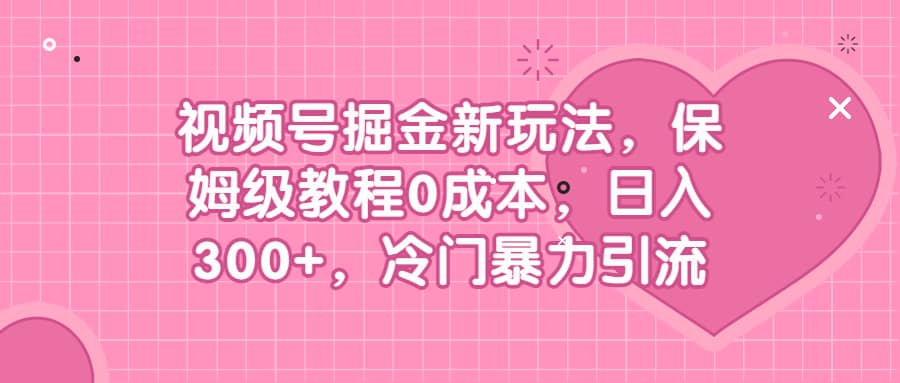 视频号掘金新玩法，保姆级教程0成本，日入300+，冷门暴力引流汇创网-网创项目_汇创网_中创网_福缘网_冒泡网_网创项目平台汇创网