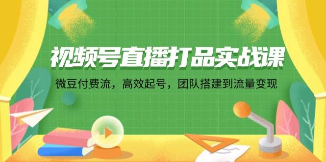 （12262期）视频号直播打品实战课：微 豆 付 费 流，高效起号，团队搭建到流量变现汇创网-网创项目_汇创网_中创网_福缘网_冒泡网_网创项目平台汇创网