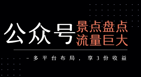 公众号流量主-景点盘点 流量巨大 多平台布局享3份收益汇创网-网创项目_汇创网_中创网_福缘网_冒泡网_网创项目平台汇创网