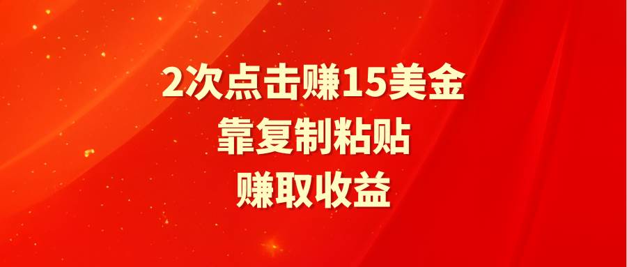 （9384期）靠2次点击赚15美金，复制粘贴就能赚取收益汇创网-网创项目_汇创网_中创网_福缘网_冒泡网_资源整合平台汇创网