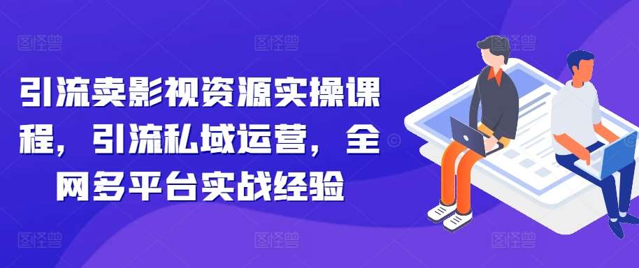 引流卖影视资源实操课程，引流私域运营，全网多平台实战经验汇创网-网创项目_汇创网_中创网_福缘网_冒泡网_资源整合平台汇创网