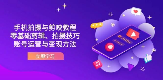 抖音手机拍摄与剪映教程：零基础剪辑、拍摄技巧到账号运营与变现方法汇创网-网创项目_汇创网_中创网_福缘网_冒泡网_资源整合平台汇创网