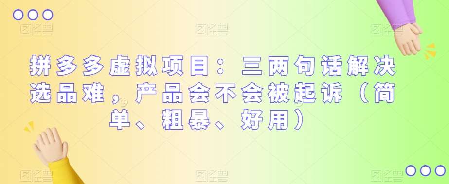 拼多多虚拟项目：三两句话解决选品难，产品会不会被起诉（简单、粗暴、好用）汇创网-网创项目_汇创网_中创网_福缘网_冒泡网_资源整合平台汇创网