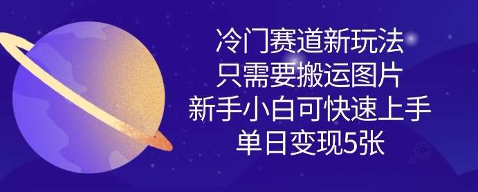 冷门赛道新玩法，只需要搬运图片，新手小白可快速上手，单日变现多张汇创网-网创项目_汇创网_中创网_福缘网_冒泡网_资源整合平台汇创网