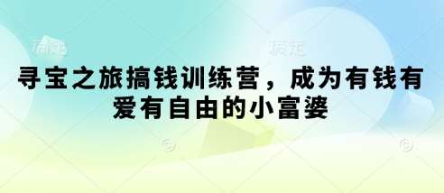 寻宝之旅搞钱训练营，成为有钱有爱有自由的小富婆汇创网-网创项目_汇创网_中创网_福缘网_冒泡网_网创项目平台汇创网