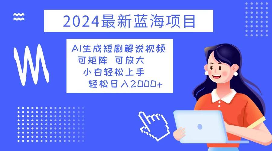 （12906期）2024最新蓝海项目 AI生成短剧解说视频 小白轻松上手 日入2000+汇创网-网创项目_汇创网_中创网_福缘网_冒泡网_资源整合平台汇创网