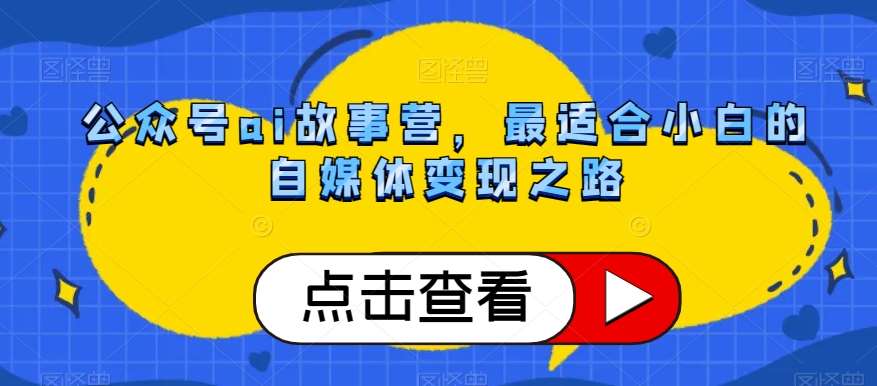 公众号ai故事营，最适合小白的自媒体变现之路汇创网-网创项目_汇创网_中创网_福缘网_冒泡网_网创项目平台汇创网
