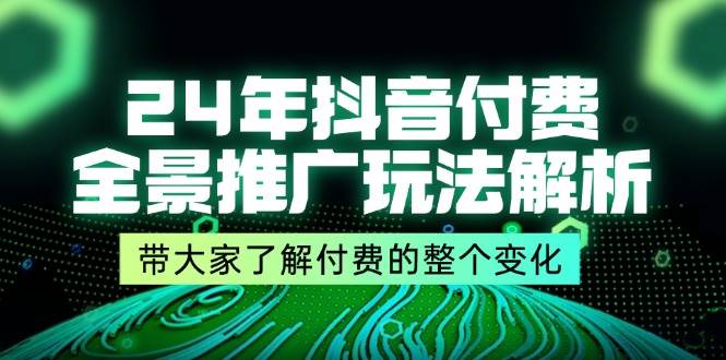 （11801期）24年抖音付费 全景推广玩法解析，带大家了解付费的整个变化 (9节课)汇创网-网创项目_汇创网_中创网_福缘网_冒泡网_资源整合平台汇创网