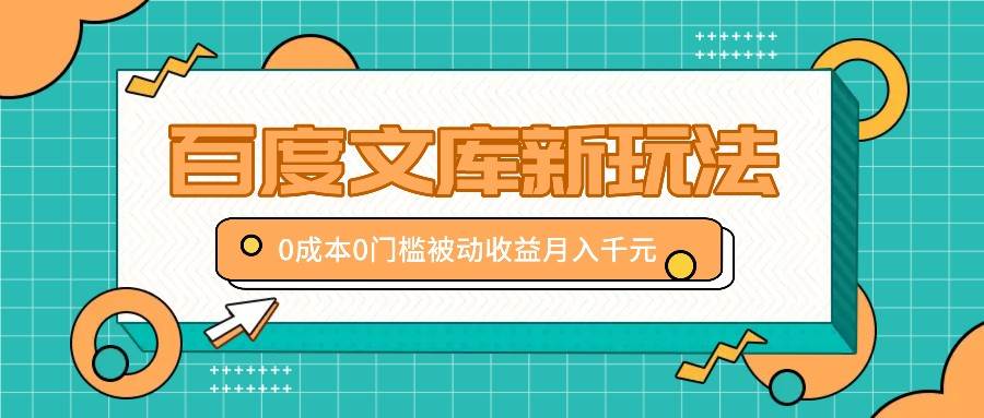 百度文库新玩法，0成本0门槛，新手小白也可以布局操作，被动收益月入千元汇创网-网创项目_汇创网_中创网_福缘网_冒泡网_资源整合平台汇创网