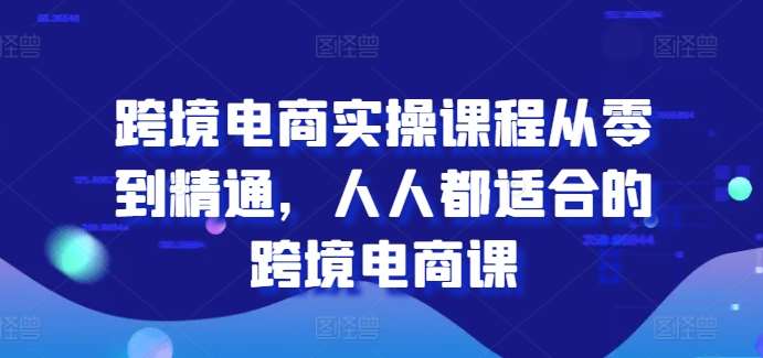 跨境电商实操课程从零到精通，人人都适合的跨境电商课汇创网-网创项目_汇创网_中创网_福缘网_冒泡网_资源整合平台汇创网
