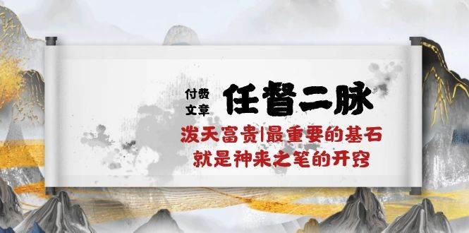 （10659期）某付费文章《任督 二脉 泼天富贵|最重要的基石 就是神来之笔的开窍|万字》汇创网-网创项目_汇创网_中创网_福缘网_冒泡网_网创项目平台汇创网