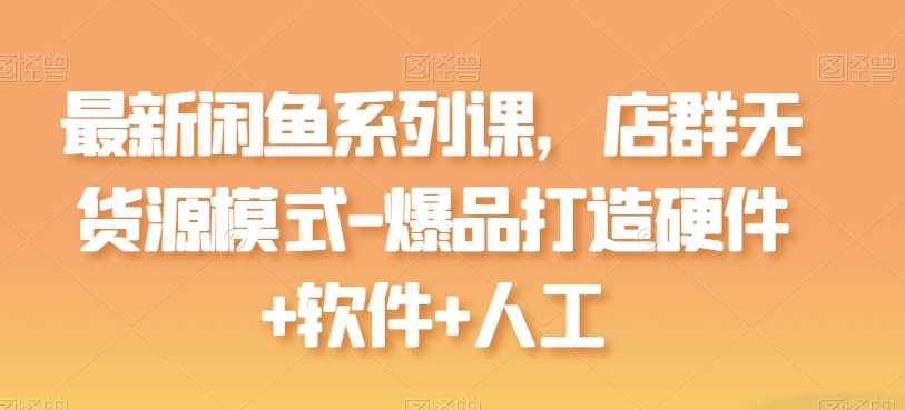 最新闲鱼系列课，店群无货源模式-爆品打造硬件+软件+人工汇创网-网创项目_汇创网_中创网_福缘网_冒泡网_网创项目平台汇创网