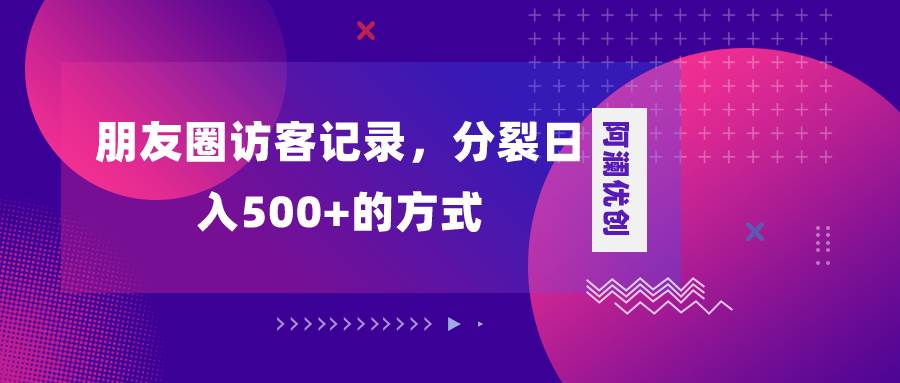 朋友圈访客记录，分裂日入500+，变现加分裂汇创网-网创项目_汇创网_中创网_福缘网_冒泡网_资源整合平台汇创网