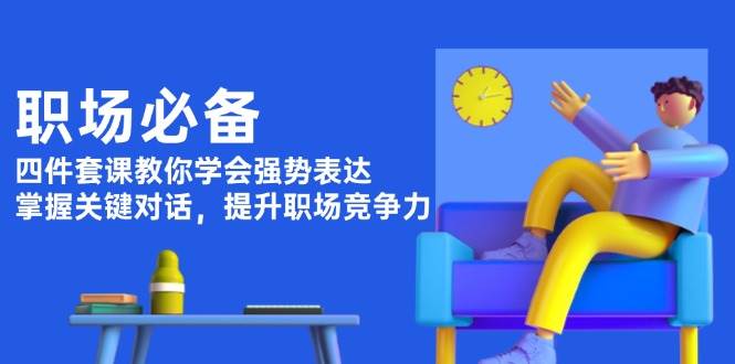（13901期）职场必备，四件套课教你学会强势表达，掌握关键对话，提升职场竞争力汇创网-网创项目_汇创网_中创网_福缘网_冒泡网_网创项目平台汇创网