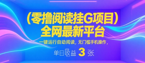 零撸阅读挂G项目，全网最新平台，一键运行自动阅读，无门槛手机操作，单日收益3张【揭秘】汇创网-网创项目_汇创网_中创网_福缘网_冒泡网_资源整合平台汇创网