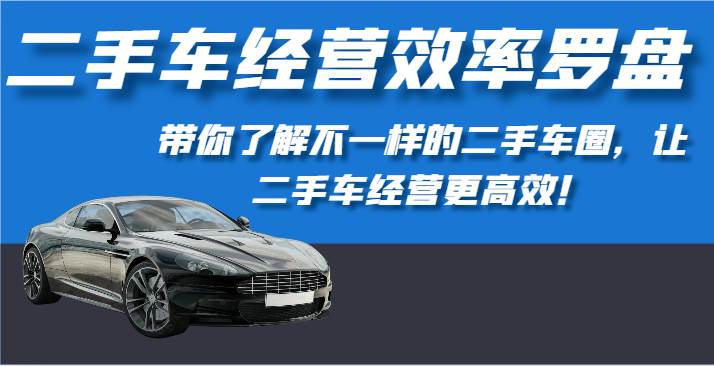 二手车经营效率罗盘-带你了解不一样的二手车圈，让二手车经营更高效！汇创网-网创项目_汇创网_中创网_福缘网_冒泡网_资源整合平台汇创网
