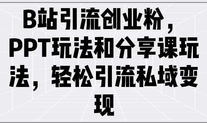 （14422期）B站引流创业粉，PPT玩法和分享课玩法，轻松引流私域变现汇创网-网创项目_汇创网_中创网_福缘网_冒泡网_网创项目平台汇创网