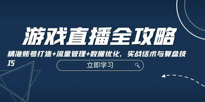 （12769期）游戏直播全攻略：精准账号打造+流量管理+数据优化，实战话术与复盘技巧汇创网-网创项目_汇创网_中创网_福缘网_冒泡网_资源整合平台汇创网