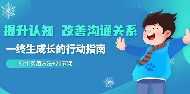 提升认知改善沟通关系，一终生成长的行动指南 52个实用方法+21节课汇创网-网创项目_汇创网_中创网_福缘网_冒泡网_资源整合平台汇创网