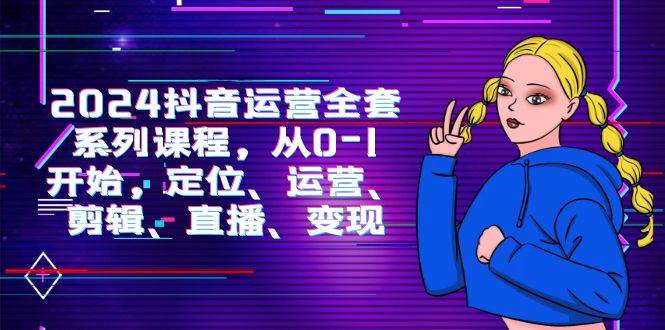 （9770期）2024抖音运营-全套系列课程，从0-1开始，定位、运营、剪辑、直播、变现汇创网-网创项目_汇创网_中创网_福缘网_冒泡网_资源整合平台汇创网