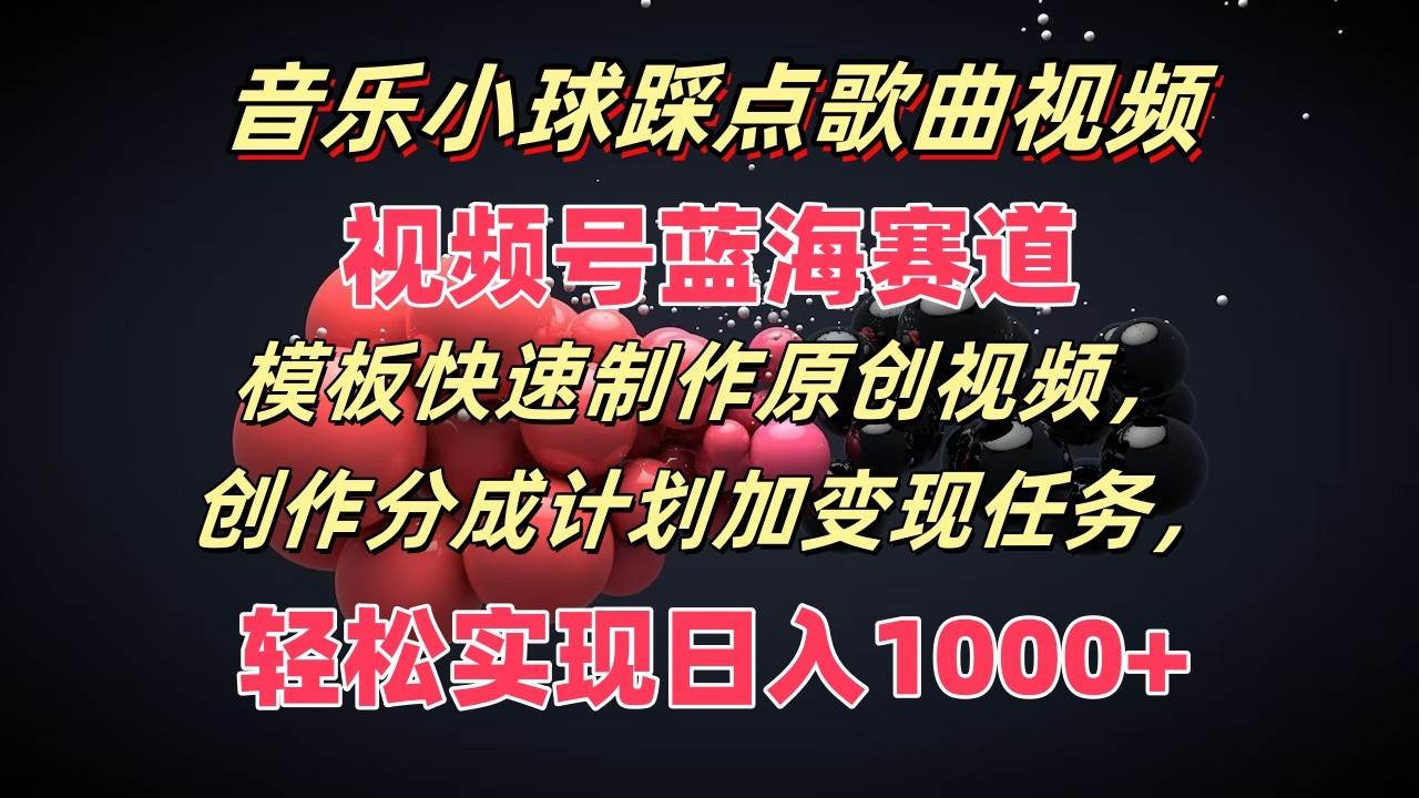 音乐小球踩点歌曲视频，视频号蓝海赛道，模板快速制作原创视频，分成计划加变现任务汇创网-网创项目_汇创网_中创网_福缘网_冒泡网_资源整合平台汇创网
