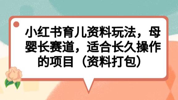 小红书育儿资料玩法，母婴长赛道，适合长久操作的项目（资料打包）【揭秘】汇创网-网创项目_汇创网_中创网_福缘网_冒泡网_网创项目平台汇创网
