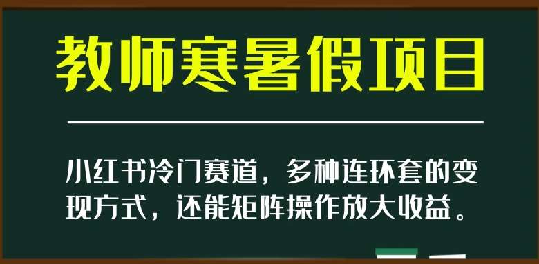 小红书冷门赛道，教师寒暑假项目，多种连环套的变现方式，还能矩阵操作放大收益【揭秘】汇创网-网创项目_汇创网_中创网_福缘网_冒泡网_资源整合平台汇创网