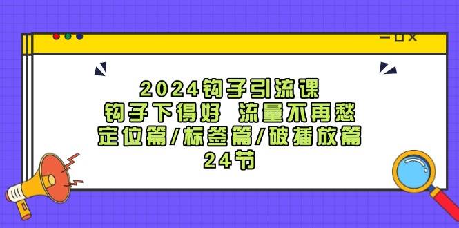 2024钩子·引流课：钩子下得好 流量不再愁，定位篇/标签篇/破播放篇/24节汇创网-网创项目_汇创网_中创网_福缘网_冒泡网_资源整合平台汇创网
