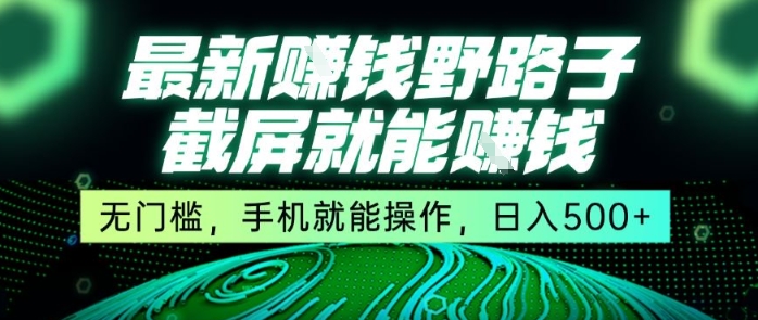 最新野路子截屏就能挣钱，无门槛，手机就能操作，日入5张【揭秘】汇创网-网创项目_汇创网_中创网_福缘网_冒泡网_网创项目平台汇创网