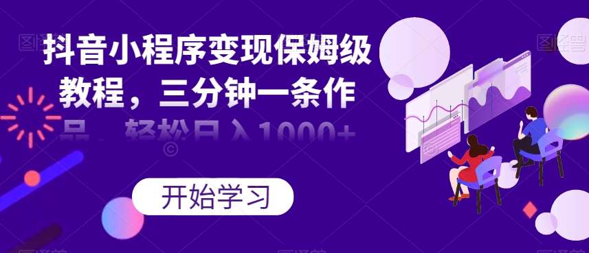抖音小程序变现保姆级教程，三分钟一条作品，轻松日入1000+【揭秘】汇创网-网创项目_汇创网_中创网_福缘网_冒泡网_资源整合平台汇创网