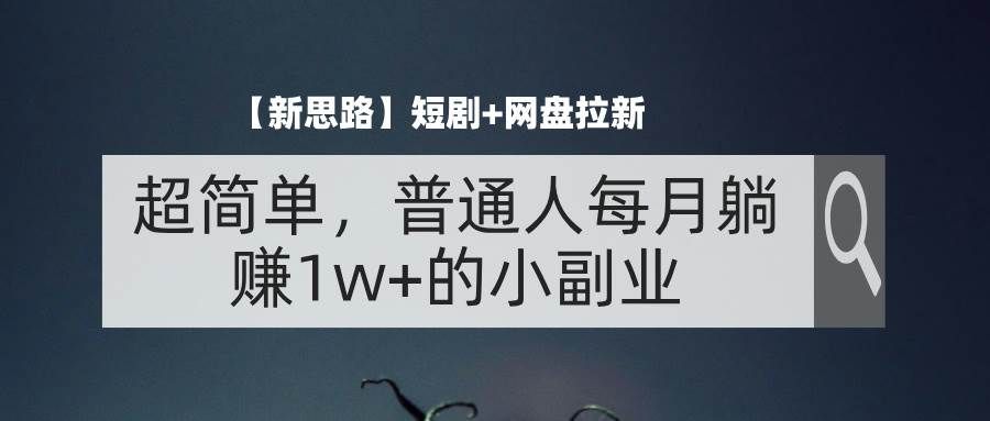 （11980期）【新思路】短剧+网盘拉新，超简单，普通人每月躺赚1w+的小副业汇创网-网创项目_汇创网_中创网_福缘网_冒泡网_资源整合平台汇创网