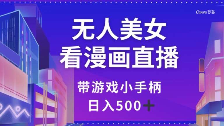 无人美女看漫画直播，带游戏小手柄，日入500+【揭秘】汇创网-网创项目_汇创网_中创网_福缘网_冒泡网_网创项目平台汇创网