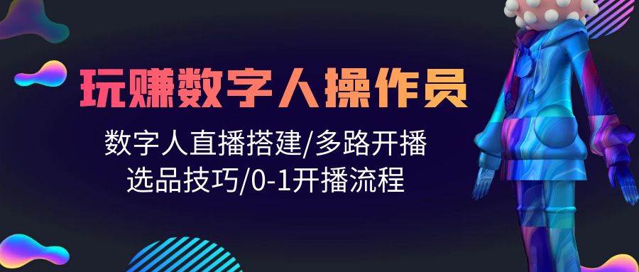 （10062期）人人都能玩赚数字人操作员 数字人直播搭建/多路开播/选品技巧/0-1开播流程汇创网-网创项目_汇创网_中创网_福缘网_冒泡网_资源整合平台汇创网
