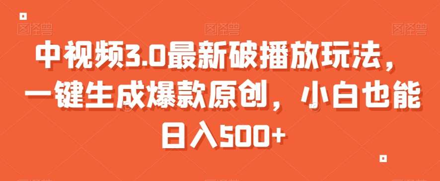 中视频3.0最新破播放玩法，一键生成爆款原创，小白也能日入500+【揭秘】汇创网-网创项目_汇创网_中创网_福缘网_冒泡网_资源整合平台汇创网