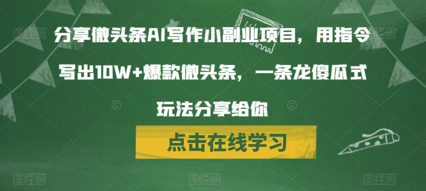 分享微头条AI写作小副业项目，用指令写出10W+爆款微头条，一条龙傻瓜式玩法分享给你网创项目_汇创网_中创网_福缘网_冒泡网_资源整合平台汇创网